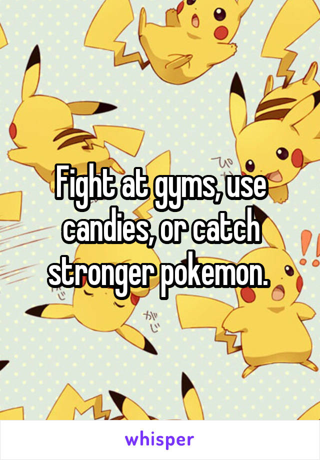 Fight at gyms, use candies, or catch stronger pokemon. 