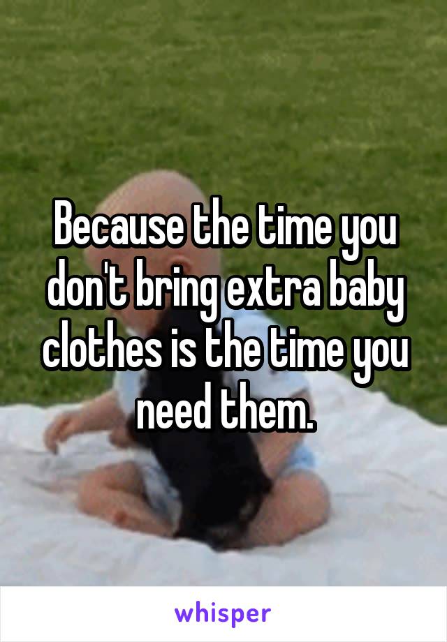 Because the time you don't bring extra baby clothes is the time you need them.