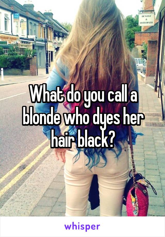 What do you call a blonde who dyes her hair black?