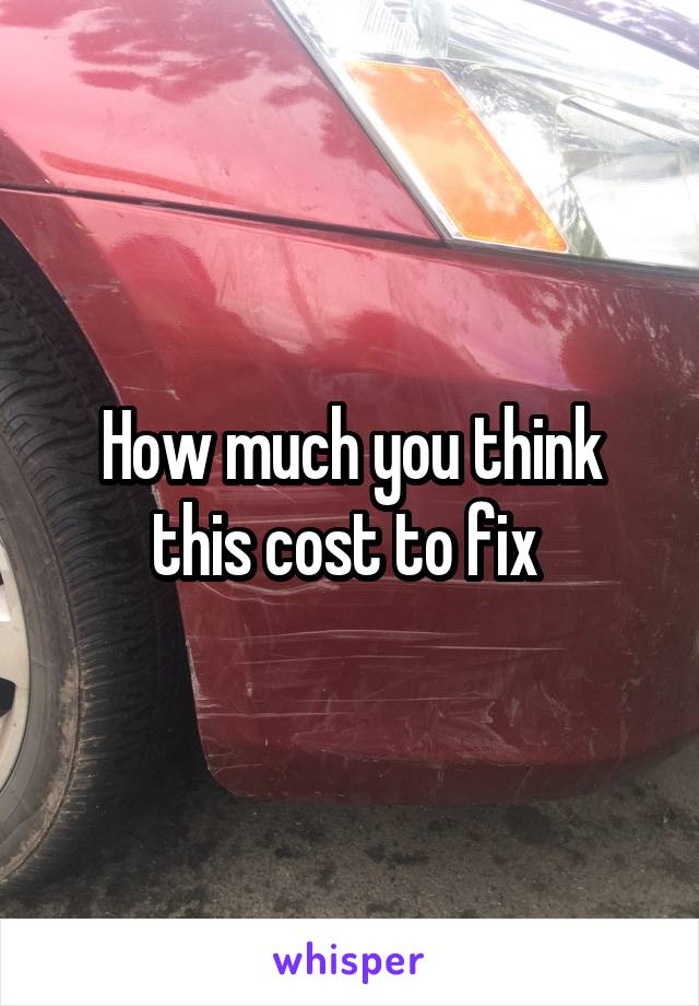 How much you think this cost to fix 