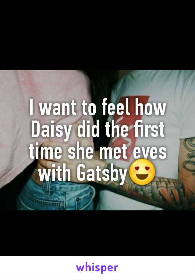 I want to feel how Daisy did the first time she met eyes with Gatsby😍