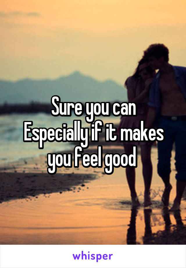 Sure you can
Especially if it makes you feel good 