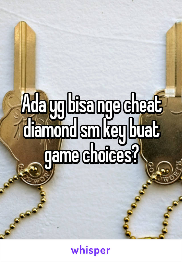 Ada yg bisa nge cheat diamond sm key buat game choices?