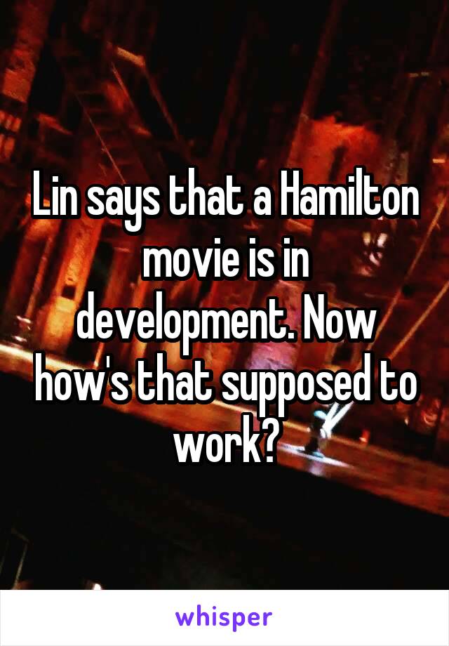 Lin says that a Hamilton movie is in development. Now how's that supposed to work?
