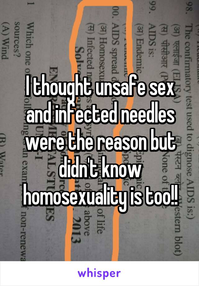 I thought unsafe sex and infected needles were the reason but didn't know homosexuality is too!!