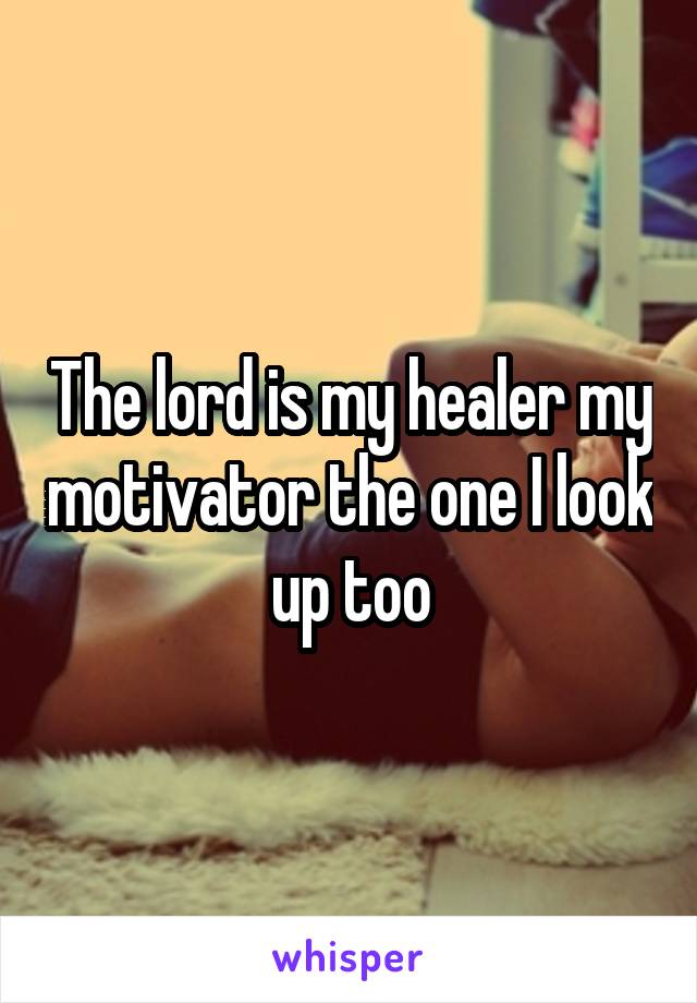 The lord is my healer my motivator the one I look up too
