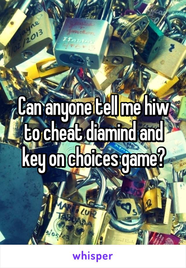 Can anyone tell me hiw to cheat diamind and key on choices game?