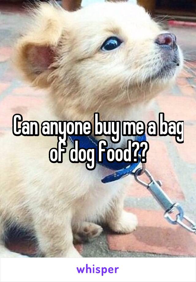 Can anyone buy me a bag of dog food??