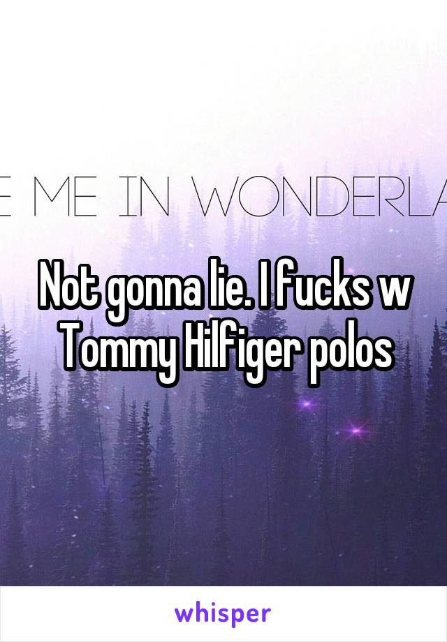 Not gonna lie. I fucks w Tommy Hilfiger polos