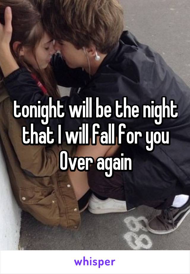 tonight will be the night that I will fall for you
Over again