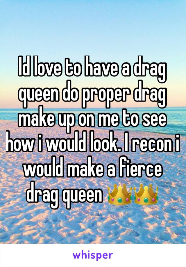 Id love to have a drag queen do proper drag make up on me to see how i would look. I recon i would make a fierce drag queen 👑👑