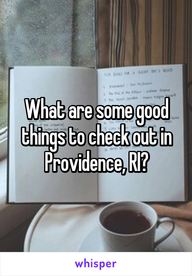 What are some good things to check out in Providence, RI?