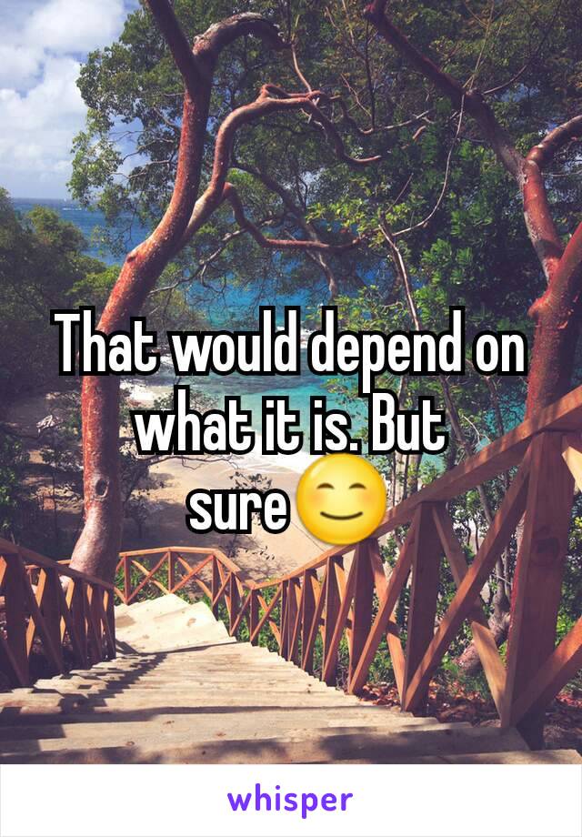 That would depend on what it is. But sure😊