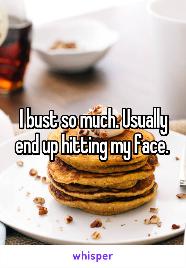 I bust so much. Usually end up hitting my face. 
