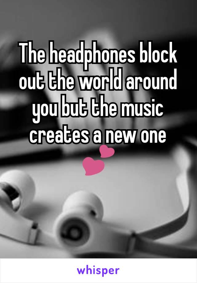 The headphones block out the world around you but the music creates a new one
💕