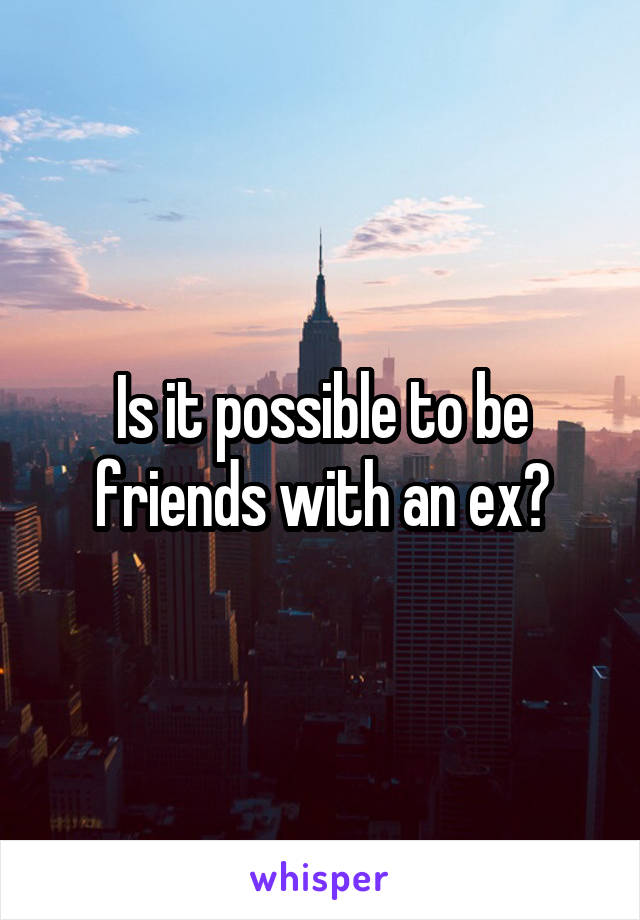 Is it possible to be friends with an ex?