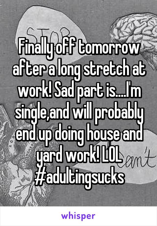 Finally off tomorrow after a long stretch at work! Sad part is....I'm single,and will probably end up doing house and yard work! LOL #adultingsucks