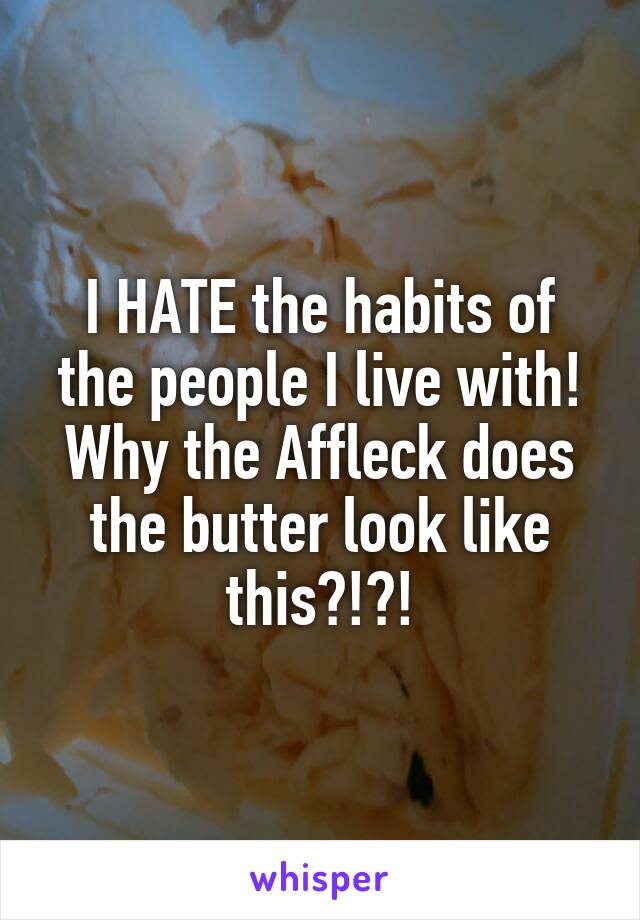 I HATE the habits of the people I live with! Why the Affleck does the butter look like this?!?!
