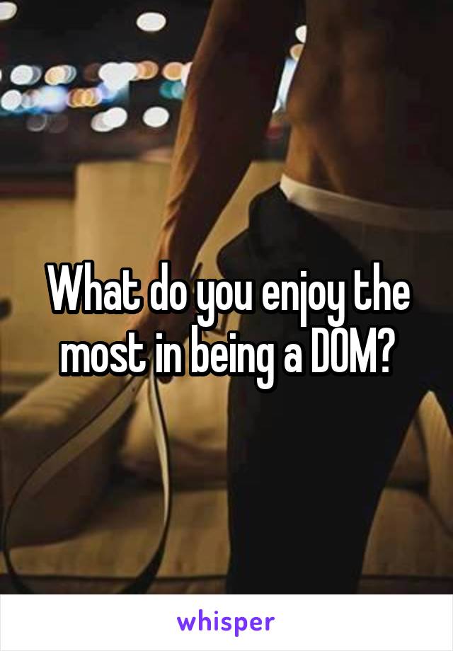 What do you enjoy the most in being a D0M?
