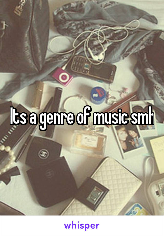 Its a genre of music smh