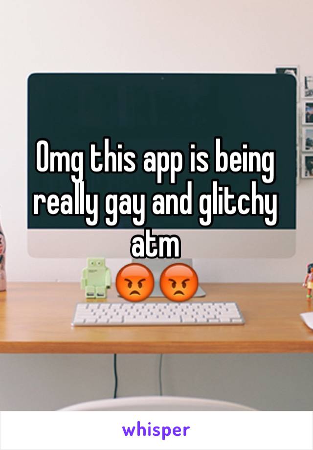 Omg this app is being really gay and glitchy atm 
😡😡