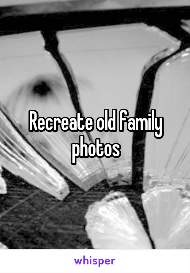 Recreate old family photos