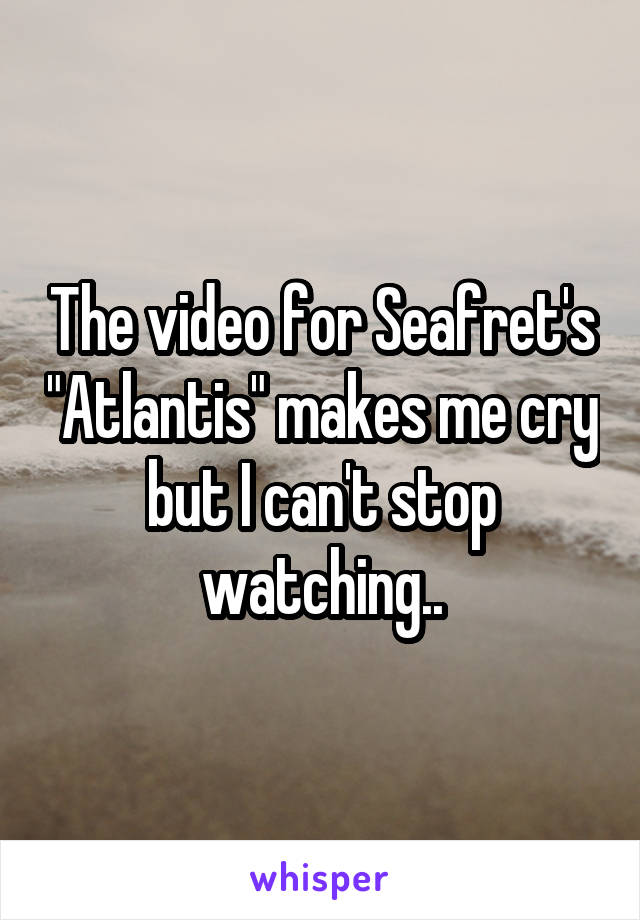 The video for Seafret's "Atlantis" makes me cry but I can't stop watching..