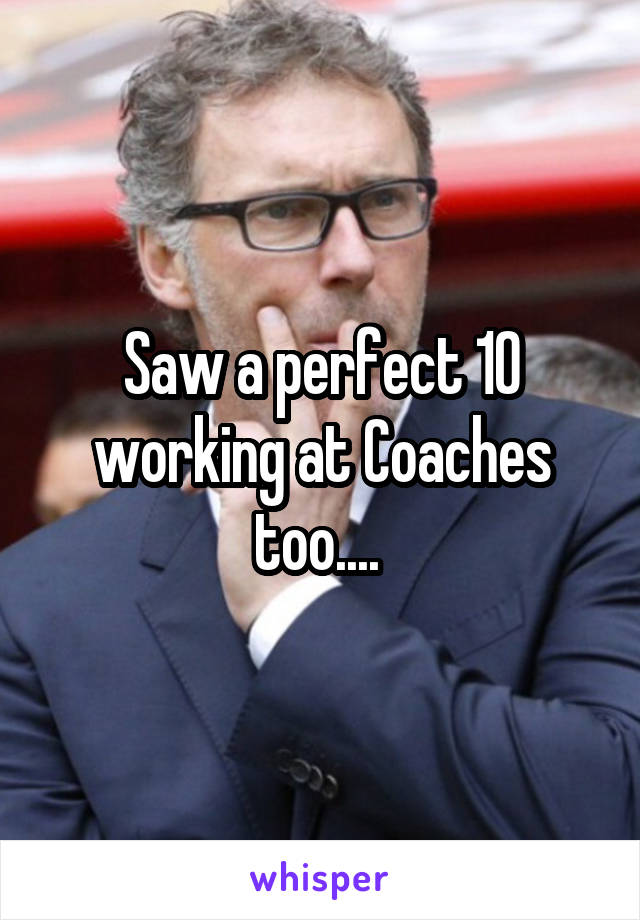 Saw a perfect 10 working at Coaches too.... 