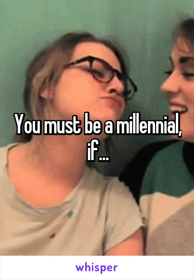 You must be a millennial, if...