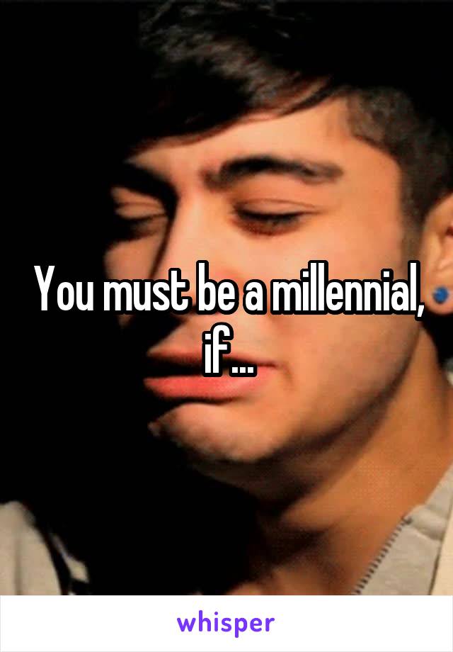 You must be a millennial, if...