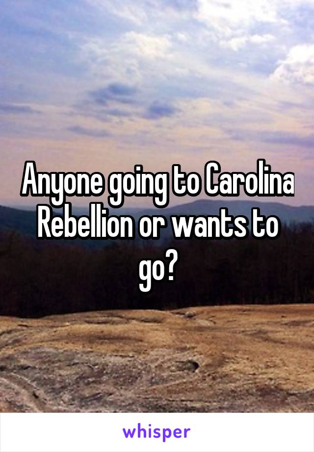 Anyone going to Carolina Rebellion or wants to go?