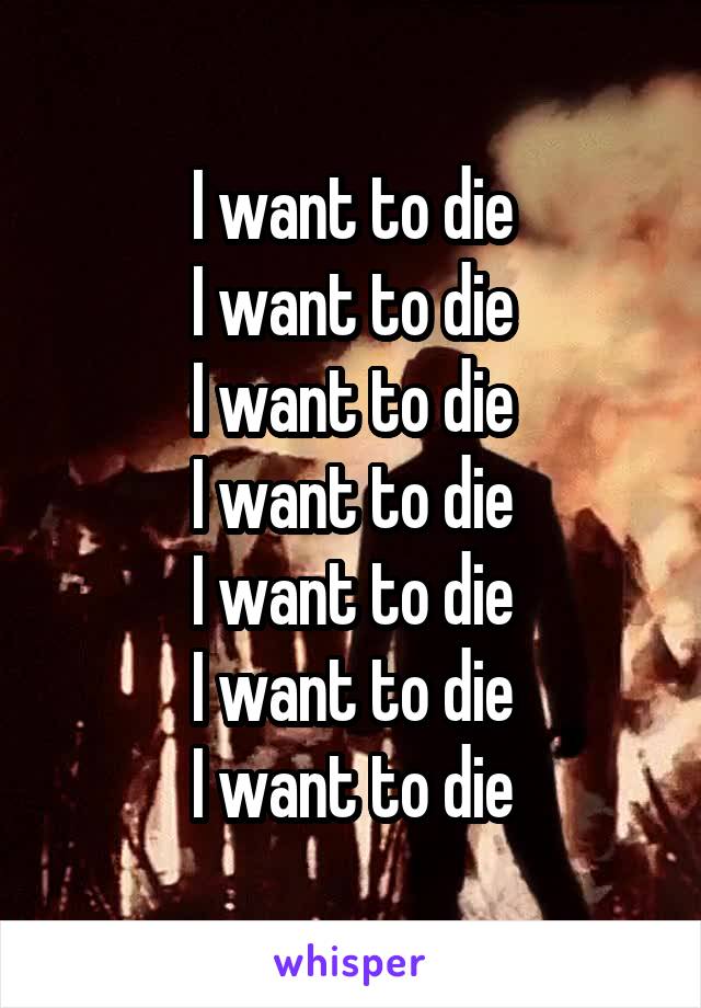 I want to die
I want to die
I want to die
I want to die
I want to die
I want to die
I want to die