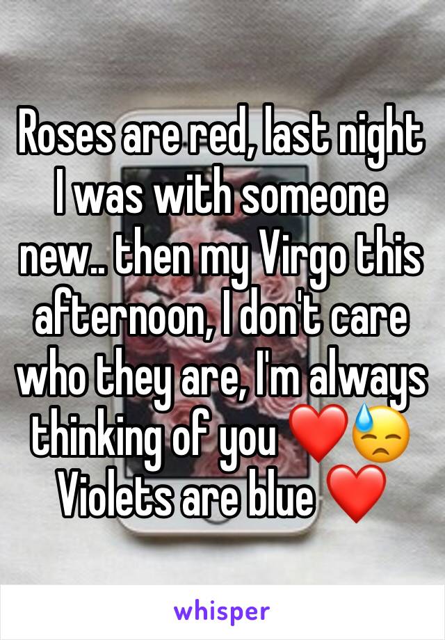 Roses are red, last night I was with someone new.. then my Virgo this afternoon, I don't care who they are, I'm always thinking of you ❤️😓 Violets are blue ❤️
