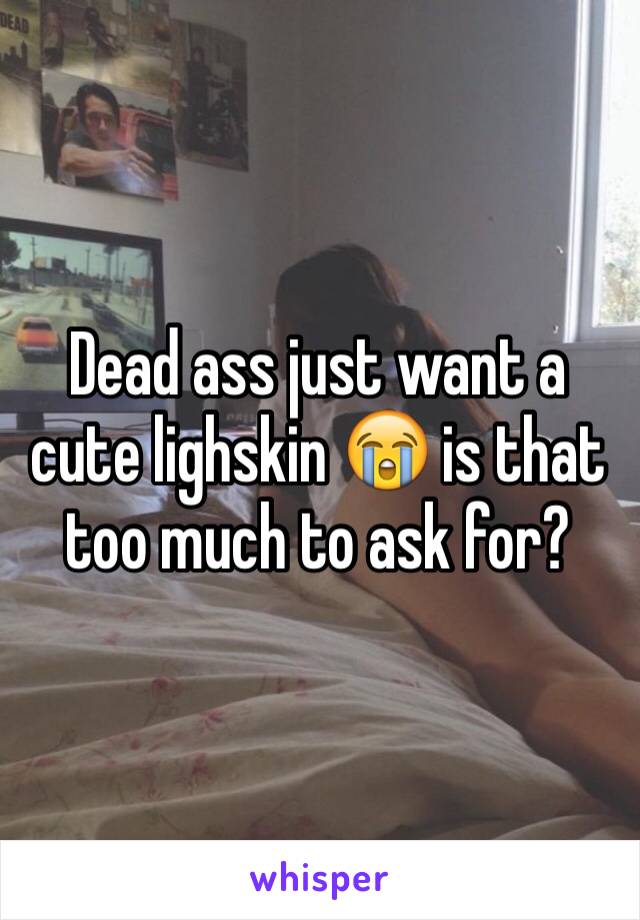 Dead ass just want a cute lighskin 😭 is that too much to ask for?