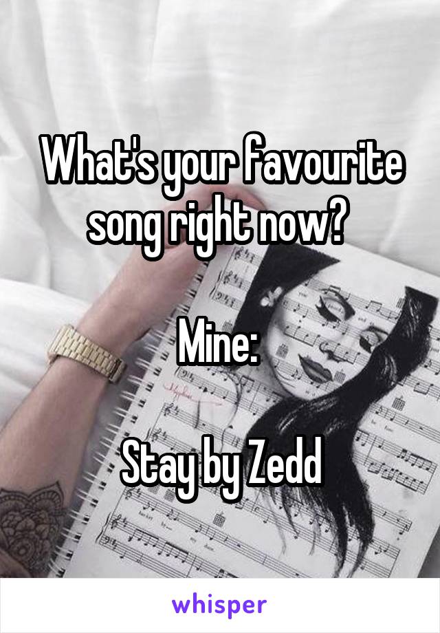 What's your favourite song right now? 

Mine: 

Stay by Zedd