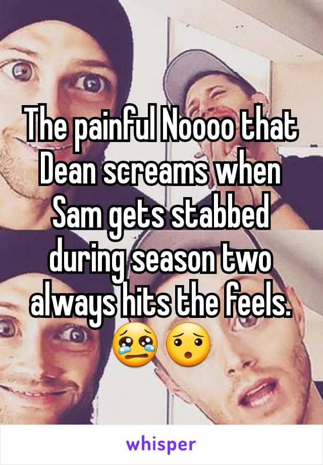The painful Noooo that Dean screams when Sam gets stabbed during season two always hits the feels. 😢😯