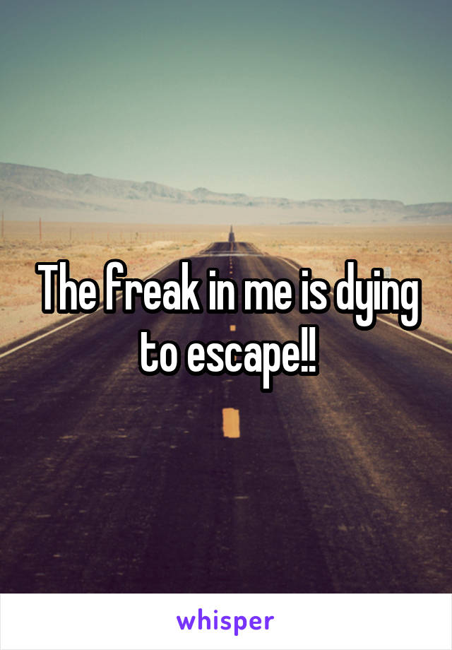 The freak in me is dying to escape!!
