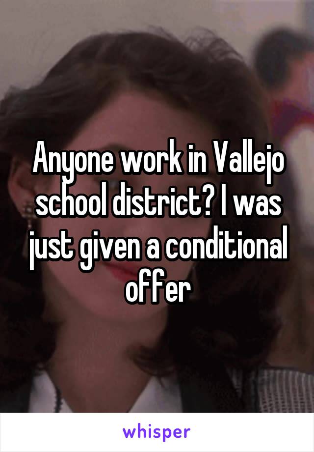 Anyone work in Vallejo school district? I was just given a conditional offer