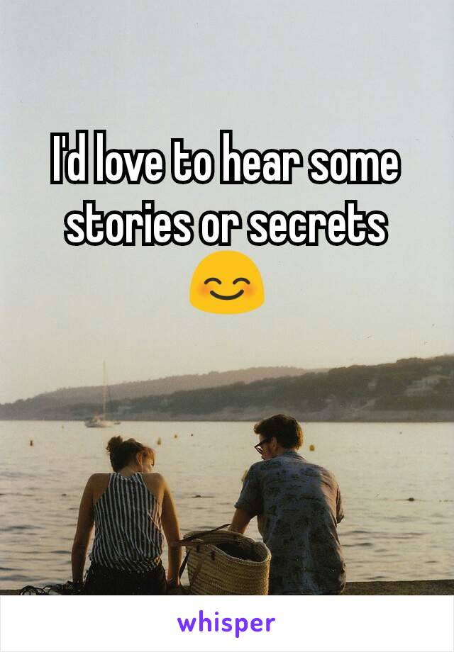 I'd love to hear some stories or secrets 😊