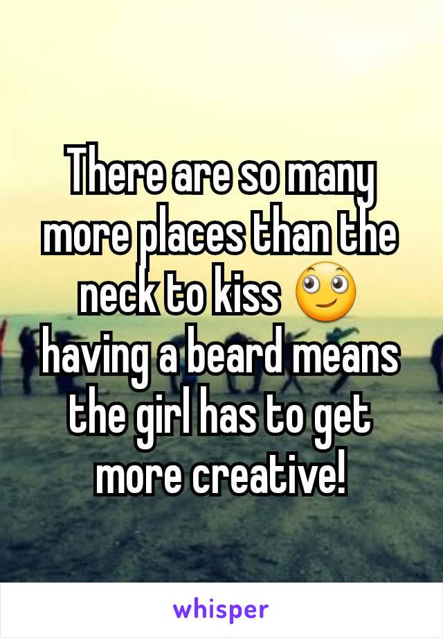 There are so many more places than the neck to kiss 🙄 having a beard means the girl has to get more creative!