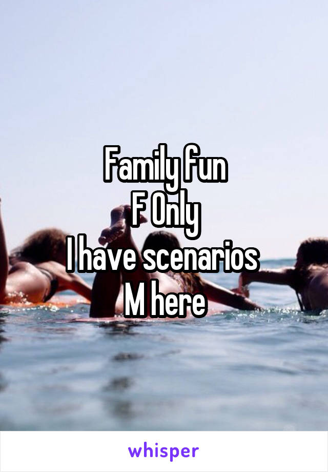 Family fun
F Only
I have scenarios 
M here