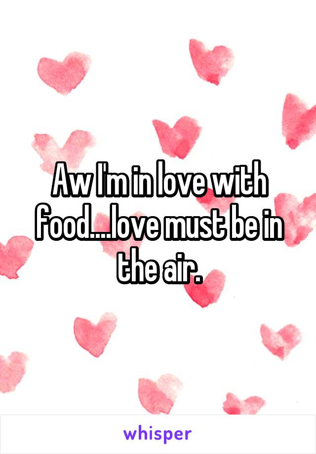Aw I'm in love with food....love must be in the air.