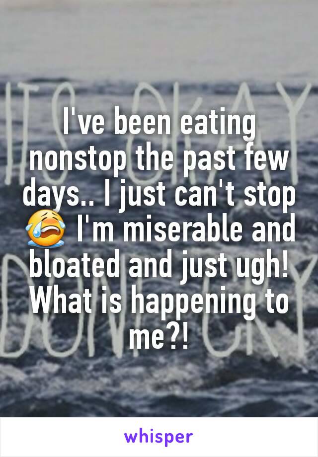 I've been eating nonstop the past few days.. I just can't stop😭 I'm miserable and bloated and just ugh!
What is happening to me?!