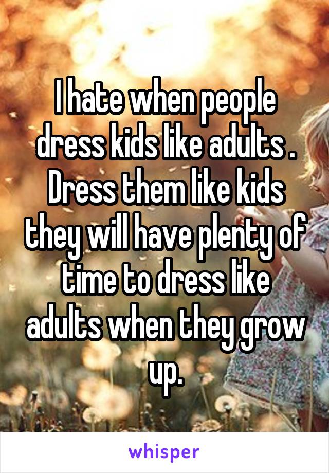 I hate when people dress kids like adults .
Dress them like kids they will have plenty of time to dress like adults when they grow up.