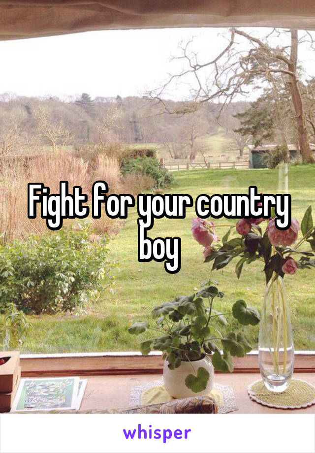 Fight for your country boy