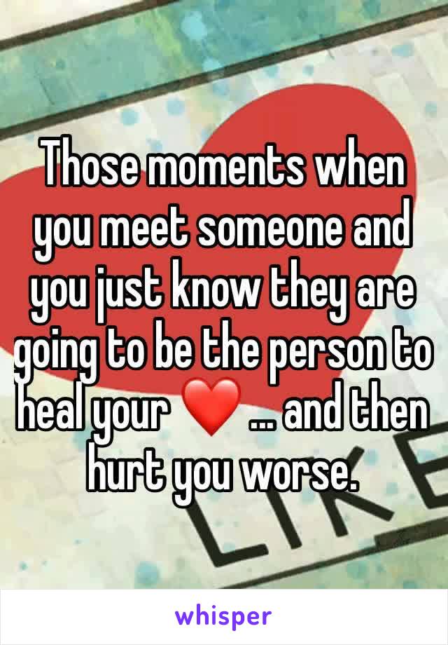 Those moments when you meet someone and you just know they are going to be the person to heal your ❤️ ... and then hurt you worse. 