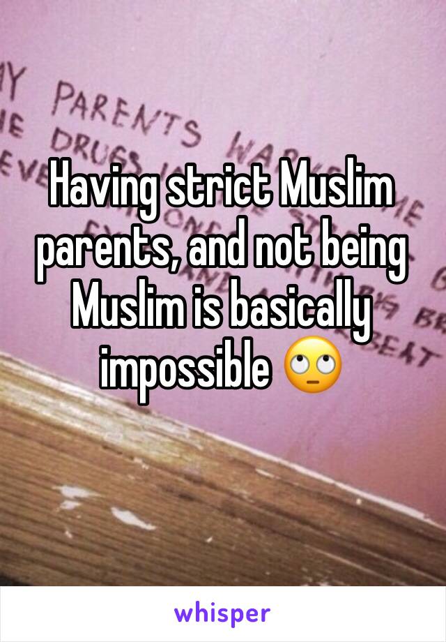 Having strict Muslim parents, and not being Muslim is basically impossible 🙄