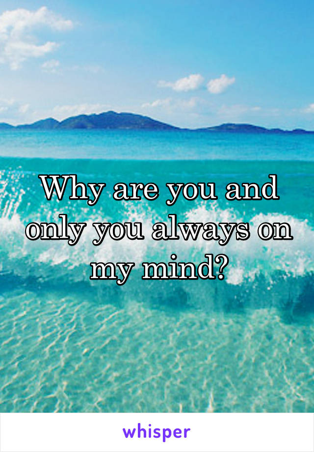 Why are you and only you always on my mind?