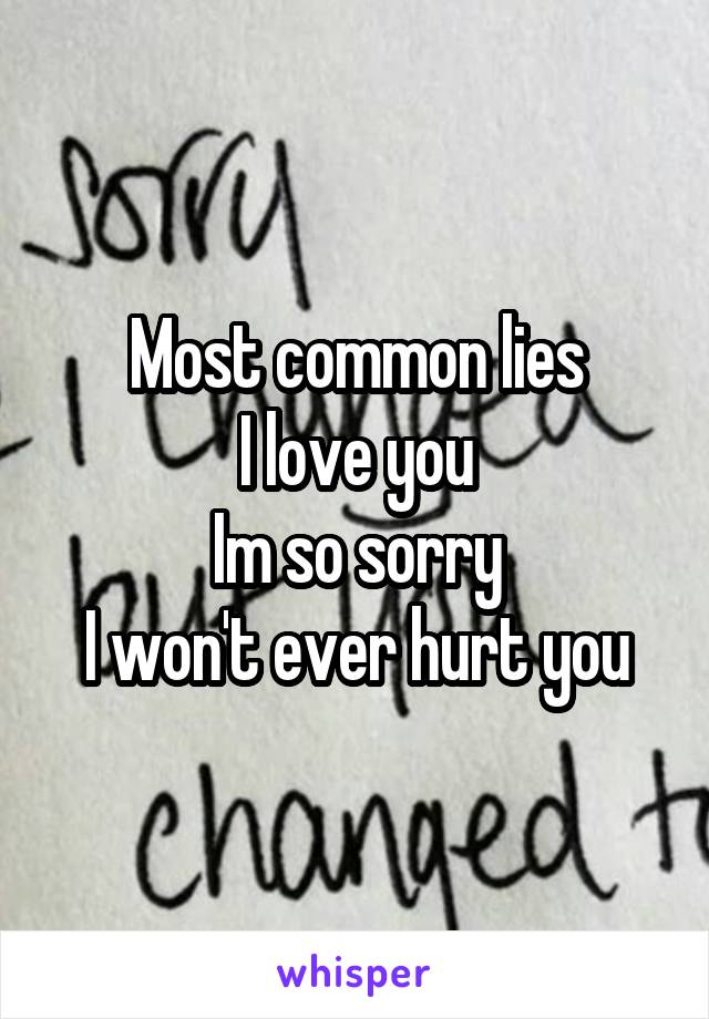 Most common lies
I love you
Im so sorry
I won't ever hurt you