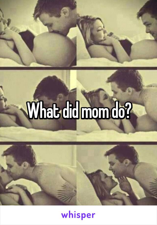 What did mom do?